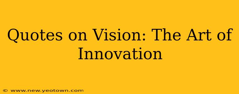 Quotes on Vision: The Art of Innovation