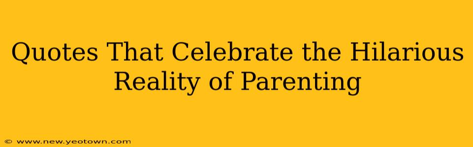 Quotes That Celebrate the Hilarious Reality of Parenting