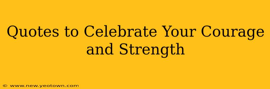 Quotes to Celebrate Your Courage and Strength