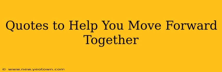 Quotes to Help You Move Forward Together