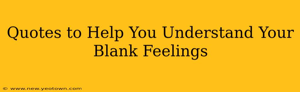 Quotes to Help You Understand Your Blank Feelings