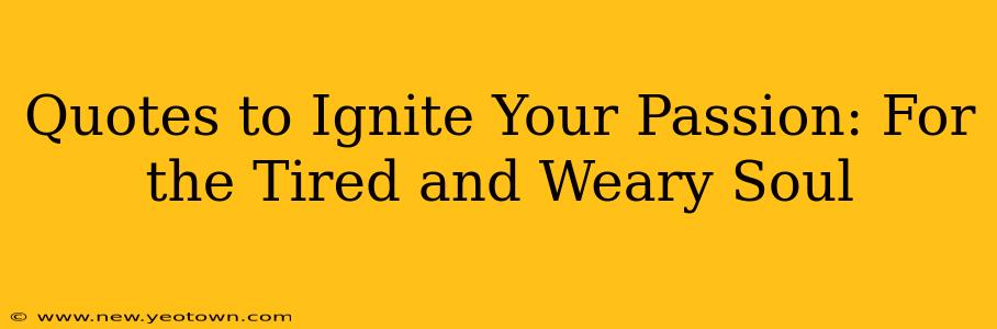 Quotes to Ignite Your Passion: For the Tired and Weary Soul