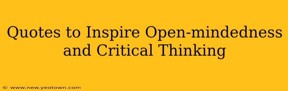 Quotes to Inspire Open-mindedness and Critical Thinking
