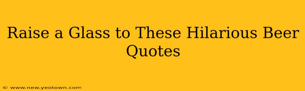 Raise a Glass to These Hilarious Beer Quotes