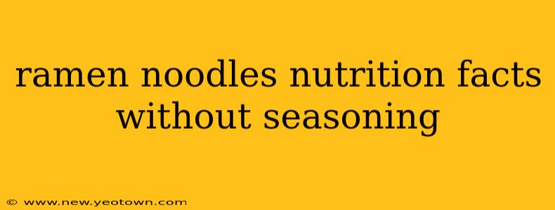 ramen noodles nutrition facts without seasoning