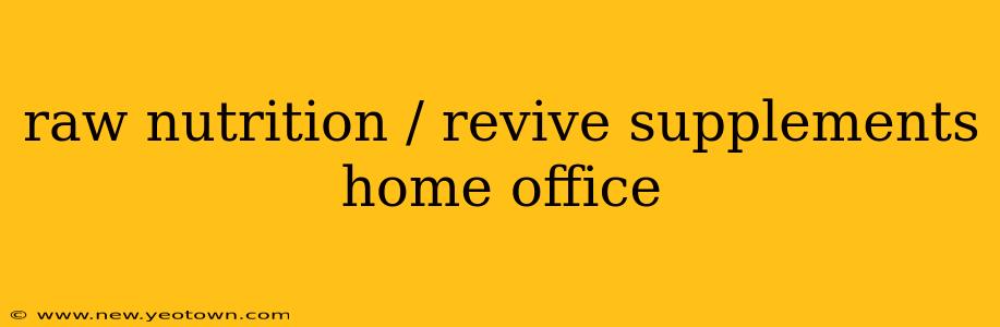 raw nutrition / revive supplements home office