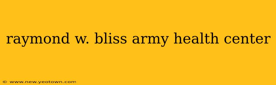 raymond w. bliss army health center
