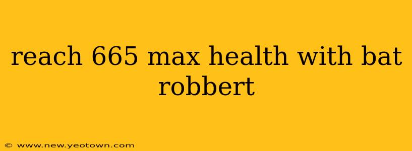 reach 665 max health with bat robbert