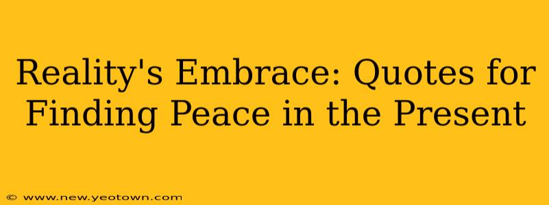 Reality's Embrace: Quotes for Finding Peace in the Present