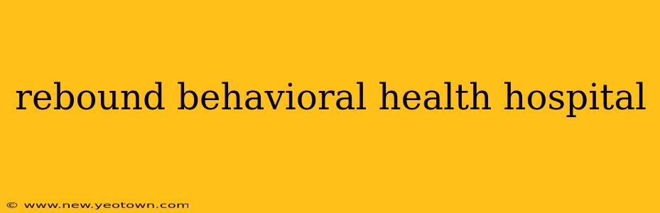 rebound behavioral health hospital