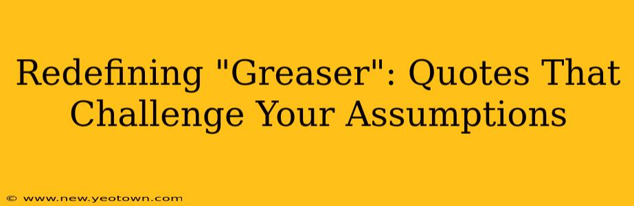 Redefining "Greaser": Quotes That Challenge Your Assumptions