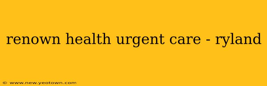 renown health urgent care - ryland