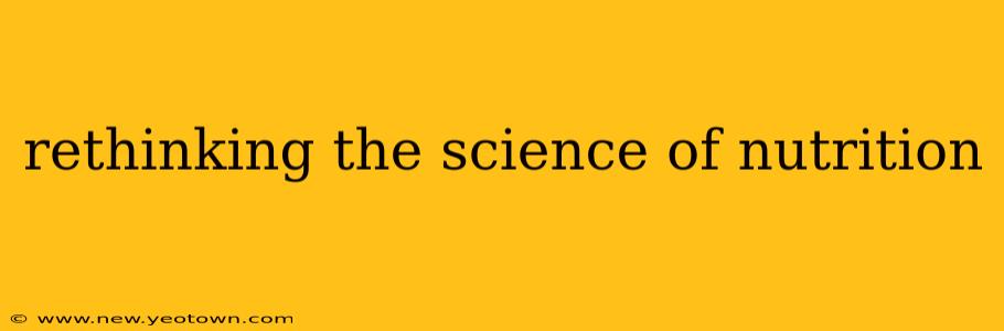 rethinking the science of nutrition