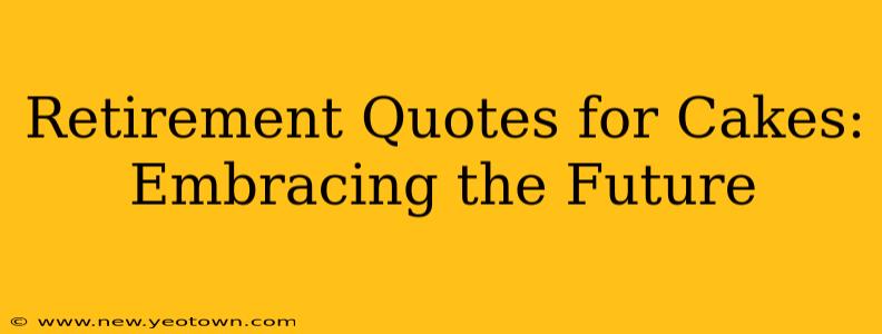 Retirement Quotes for Cakes: Embracing the Future