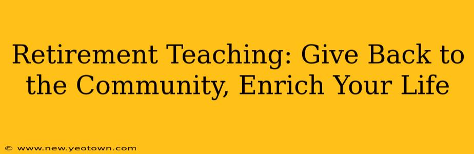 Retirement Teaching: Give Back to the Community, Enrich Your Life