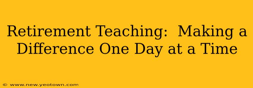 Retirement Teaching:  Making a Difference One Day at a Time