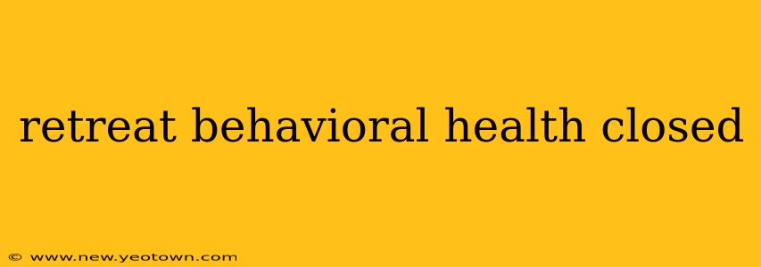 retreat behavioral health closed