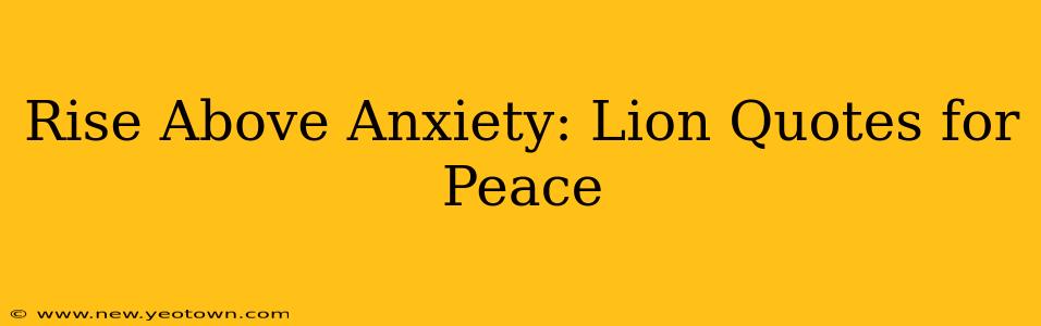 Rise Above Anxiety: Lion Quotes for Peace