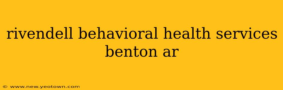 rivendell behavioral health services benton ar
