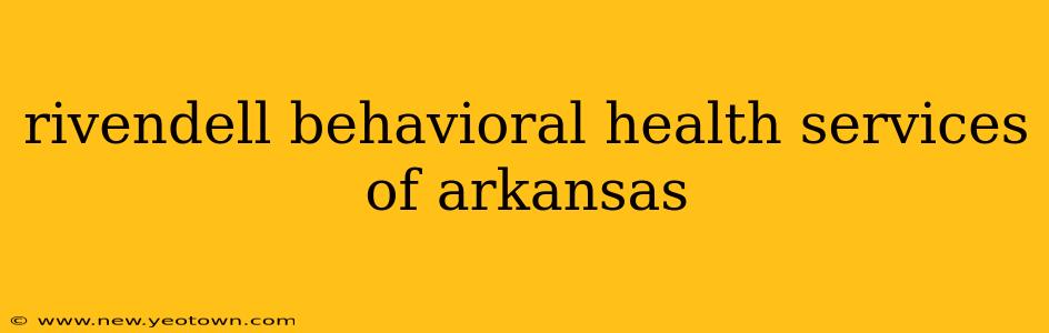 rivendell behavioral health services of arkansas