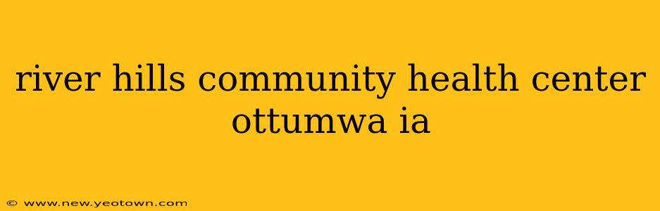 river hills community health center ottumwa ia