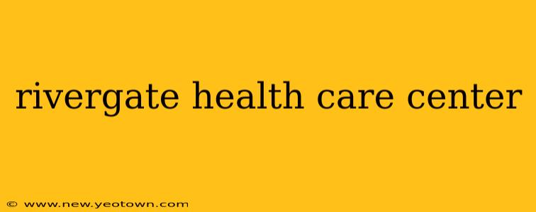 rivergate health care center