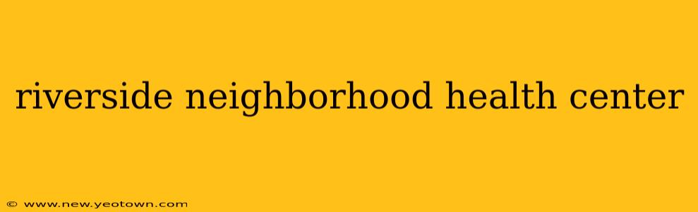 riverside neighborhood health center