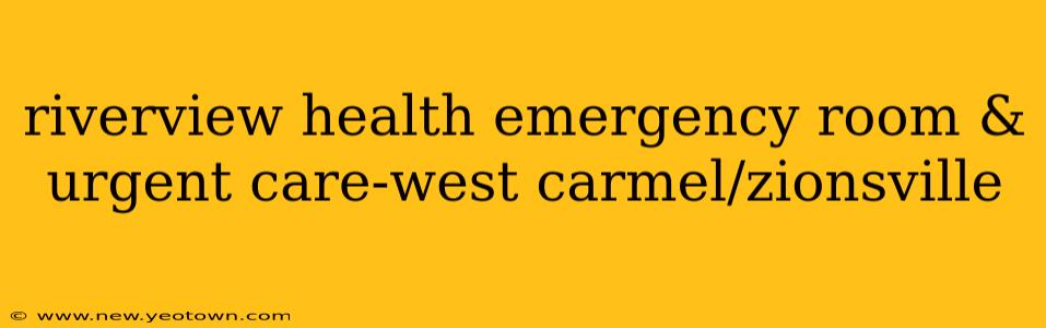 riverview health emergency room & urgent care-west carmel/zionsville