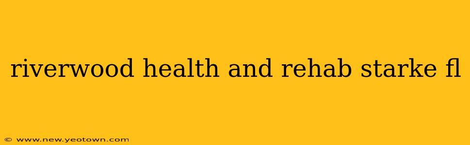 riverwood health and rehab starke fl