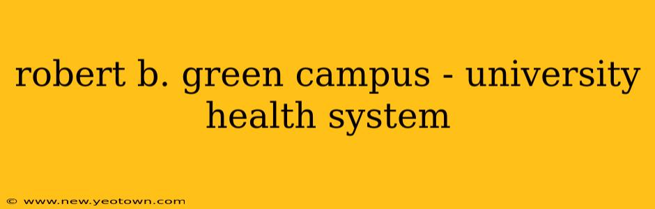 robert b. green campus - university health system