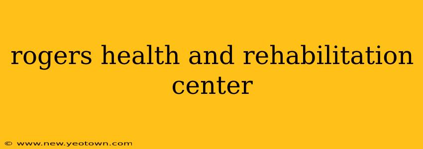 rogers health and rehabilitation center