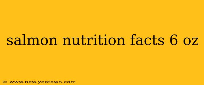 salmon nutrition facts 6 oz