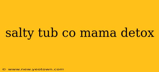 salty tub co mama detox