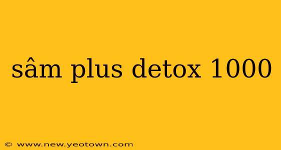 sâm plus detox 1000