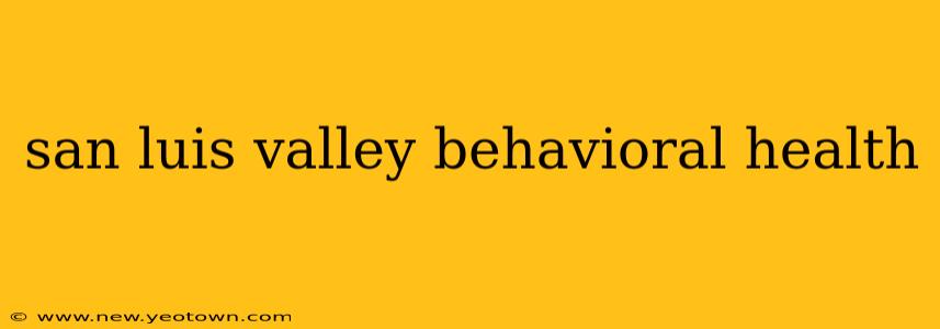 san luis valley behavioral health