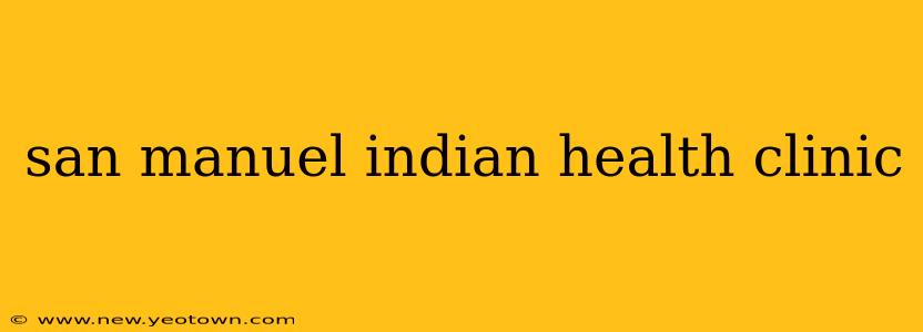 san manuel indian health clinic