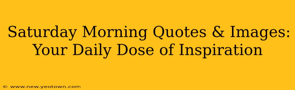 Saturday Morning Quotes & Images: Your Daily Dose of Inspiration
