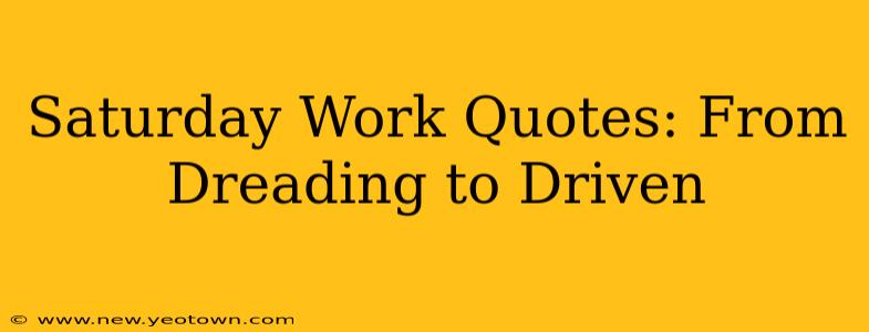 Saturday Work Quotes: From Dreading to Driven