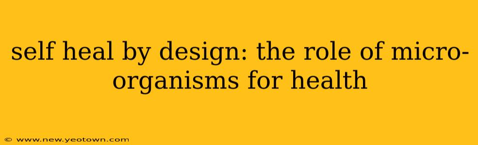 self heal by design: the role of micro-organisms for health