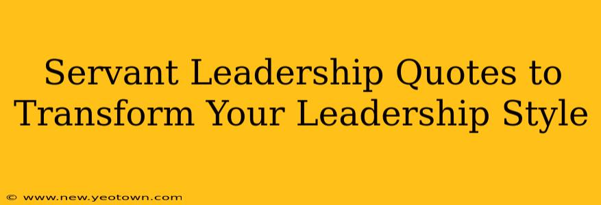 Servant Leadership Quotes to Transform Your Leadership Style