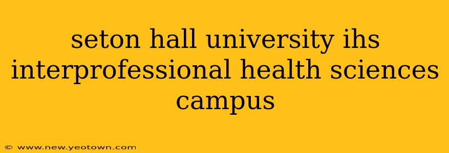 seton hall university ihs interprofessional health sciences campus