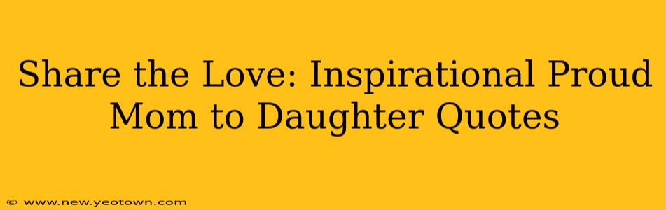 Share the Love: Inspirational Proud Mom to Daughter Quotes