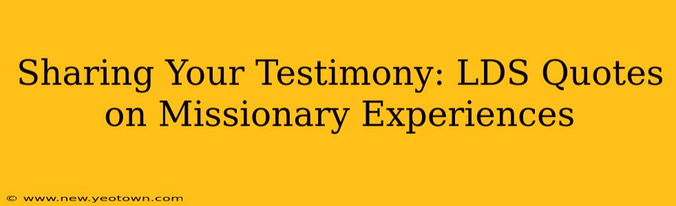 Sharing Your Testimony: LDS Quotes on Missionary Experiences