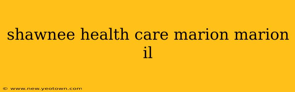 shawnee health care marion marion il