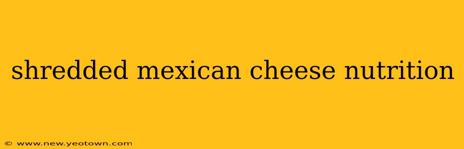 shredded mexican cheese nutrition