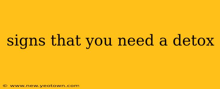 signs that you need a detox