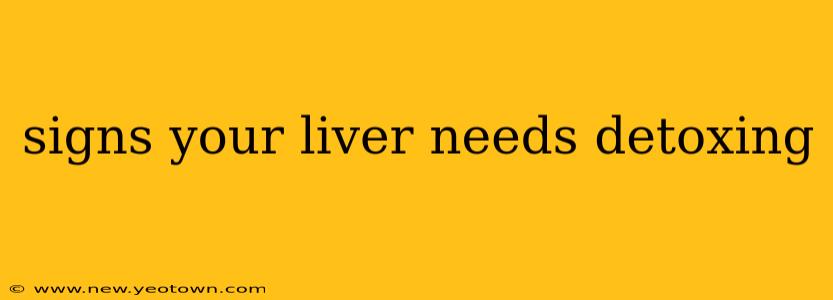 signs your liver needs detoxing