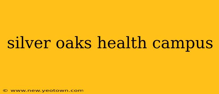 silver oaks health campus