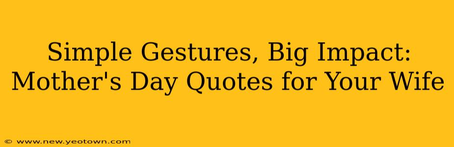 Simple Gestures, Big Impact: Mother's Day Quotes for Your Wife