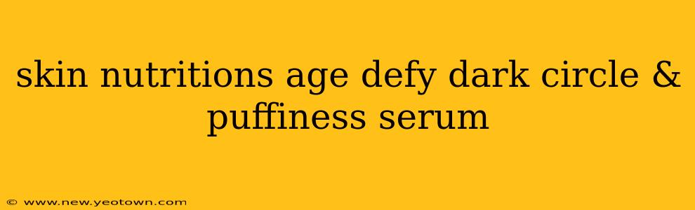 skin nutritions age defy dark circle & puffiness serum
